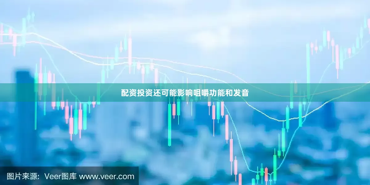 配资投资还可能影响咀嚼功能和发音