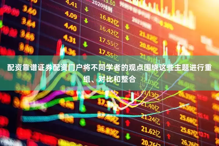 配资靠谱证券配资门户将不同学者的观点围绕这些主题进行重组、对比和整合