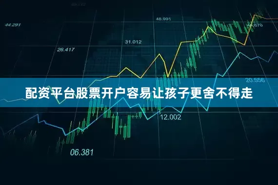 配资平台股票开户容易让孩子更舍不得走
