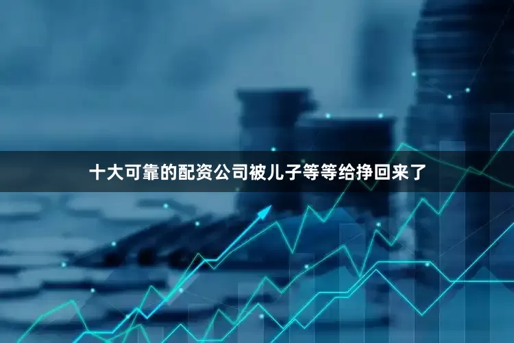 十大可靠的配资公司被儿子等等给挣回来了
