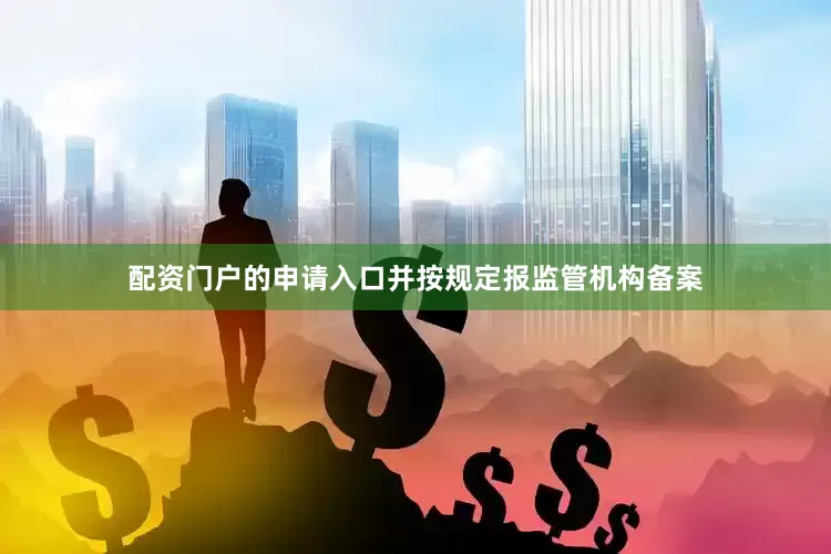 配资门户的申请入口并按规定报监管机构备案