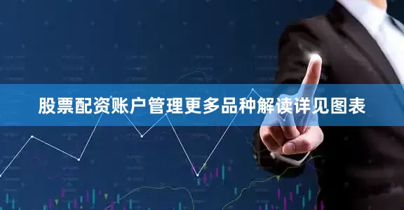 股票配资账户管理更多品种解读详见图表