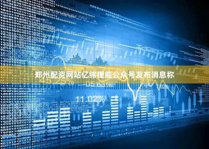郑州配资网站亿纬锂能公众号发布消息称
