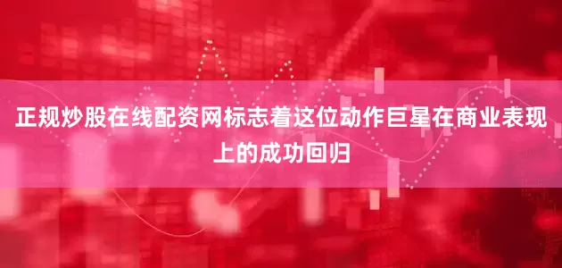 正规炒股在线配资网标志着这位动作巨星在商业表现上的成功回归