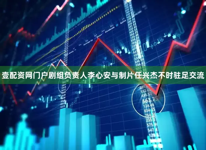 壹配资网门户剧组负责人李心安与制片任兴杰不时驻足交流