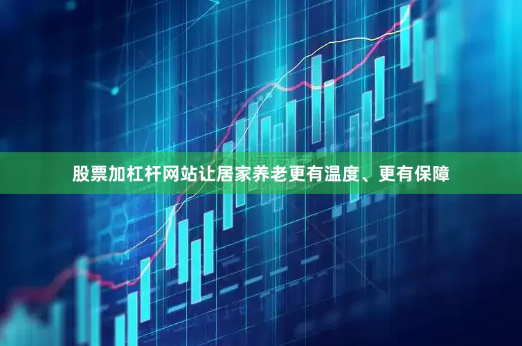 股票加杠杆网站让居家养老更有温度、更有保障