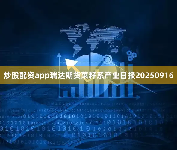 炒股配资app瑞达期货菜籽系产业日报20250916