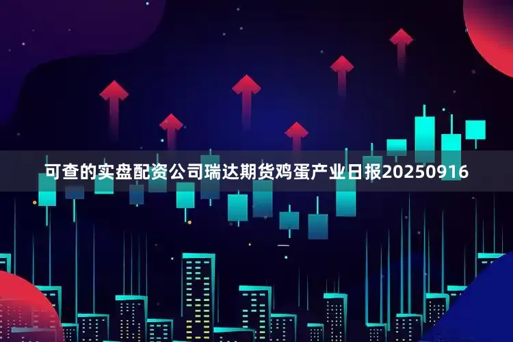 可查的实盘配资公司瑞达期货鸡蛋产业日报20250916