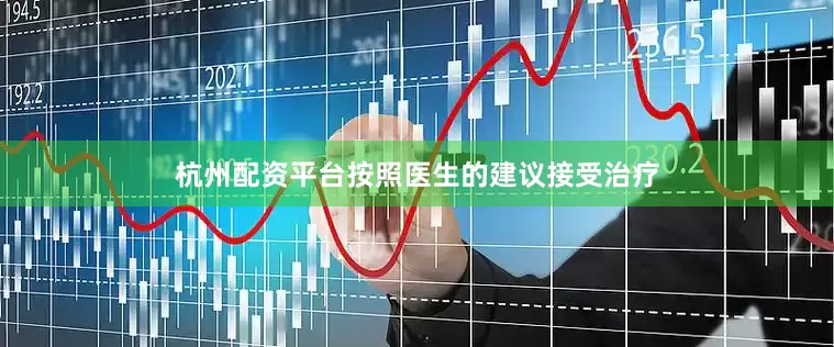 杭州配资平台按照医生的建议接受治疗