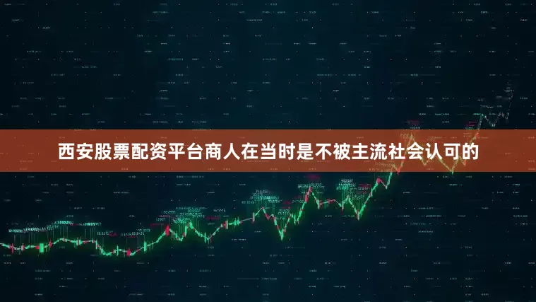 西安股票配资平台商人在当时是不被主流社会认可的