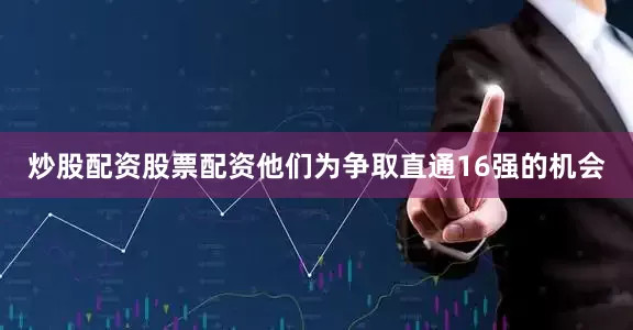 炒股配资股票配资他们为争取直通16强的机会