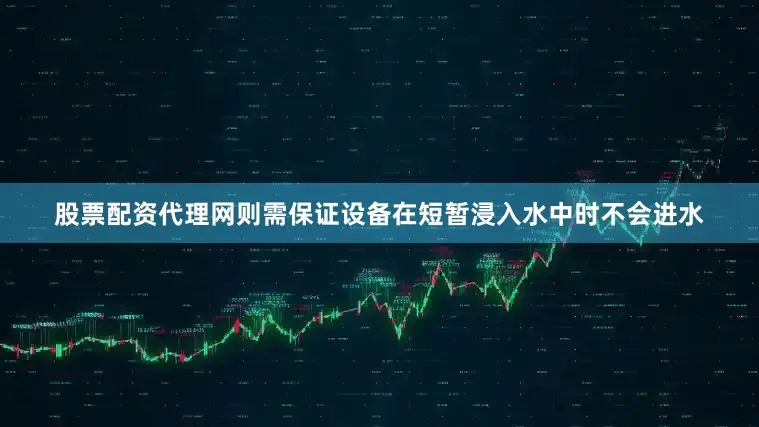 股票配资代理网则需保证设备在短暂浸入水中时不会进水