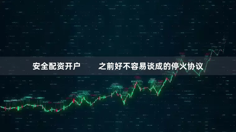 安全配资开户        之前好不容易谈成的停火协议
