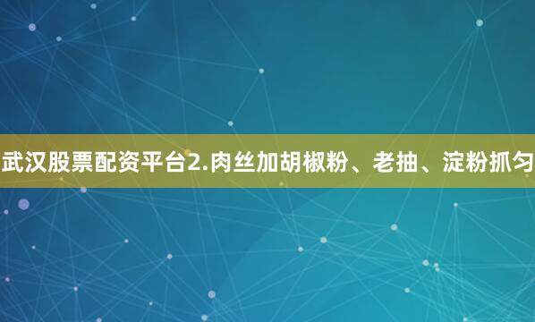 武汉股票配资平台2.肉丝加胡椒粉、老抽、淀粉抓匀