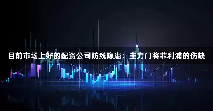 目前市场上好的配资公司防线隐患：主力门将菲利浦的伤缺