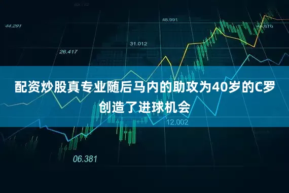 配资炒股真专业随后马内的助攻为40岁的C罗创造了进球机会