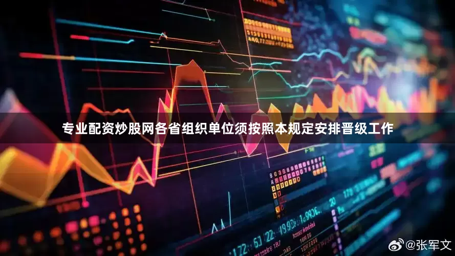 专业配资炒股网各省组织单位须按照本规定安排晋级工作