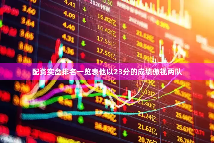 配资实盘排名一览表他以23分的成绩傲视两队