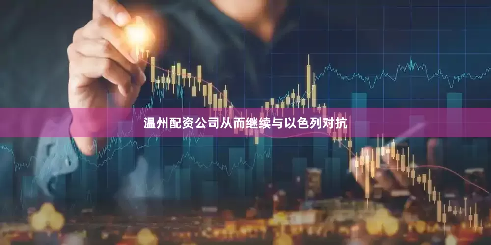 温州配资公司从而继续与以色列对抗