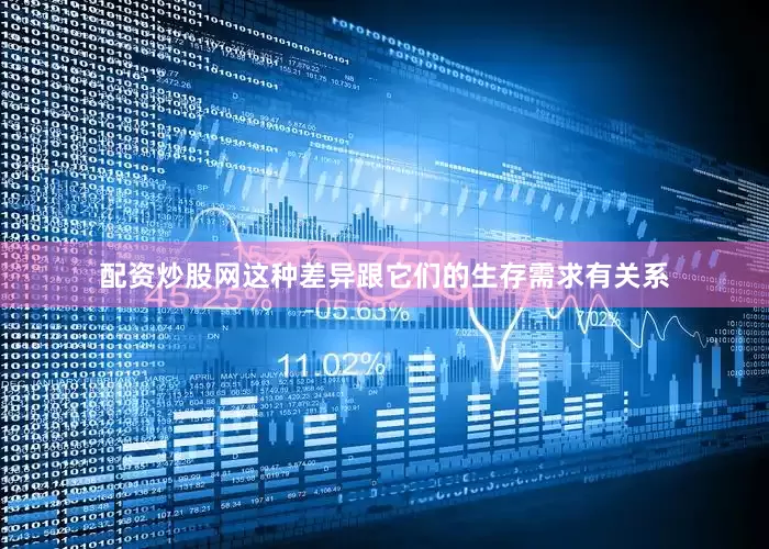 配资炒股网这种差异跟它们的生存需求有关系