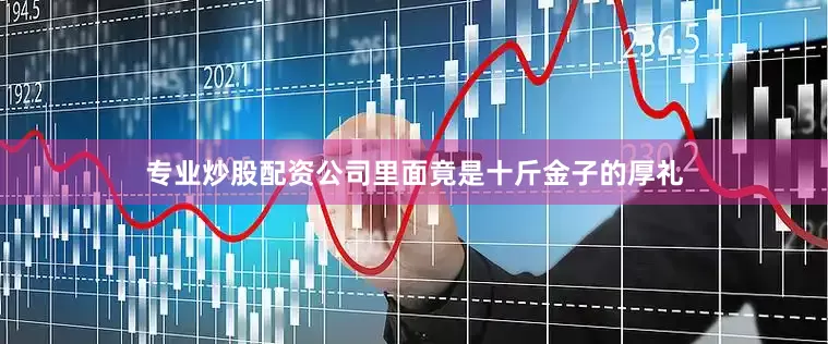 专业炒股配资公司里面竟是十斤金子的厚礼