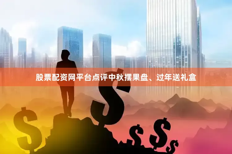 股票配资网平台点评中秋摆果盘、过年送礼盒