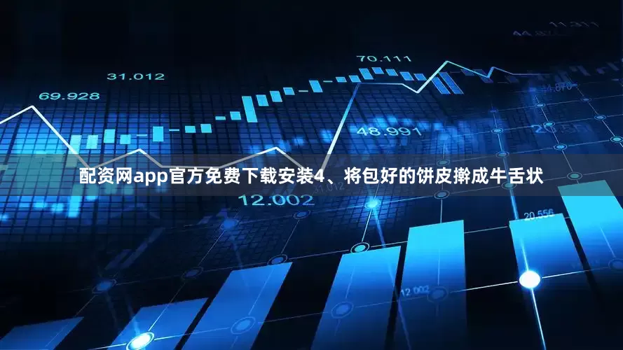配资网app官方免费下载安装4、将包好的饼皮擀成牛舌状
